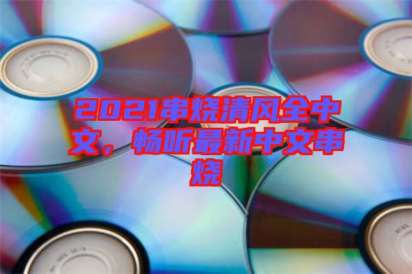 2021串燒清風(fēng)全中文，暢聽最新中文串燒