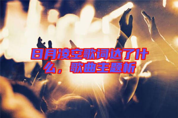 日月凌空歌詞達(dá)了什么，歌曲主題析