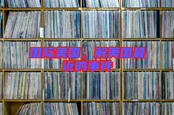 國際美國，解美國最近的事件