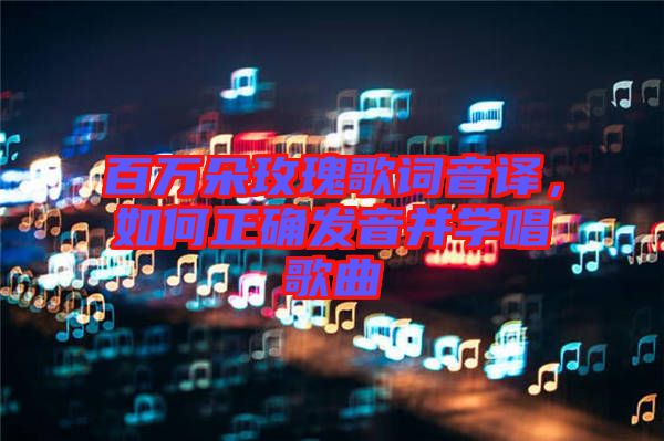 百萬朵玫瑰歌詞音譯，如何正確發(fā)音并學唱歌曲