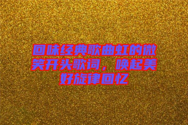 回味經(jīng)典歌曲虹的微笑開(kāi)頭歌詞，喚起美好旋律回憶