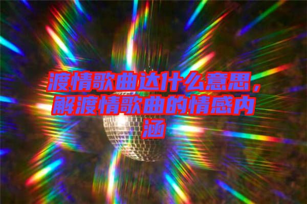 渡情歌曲達什么意思，解渡情歌曲的情感內(nèi)涵
