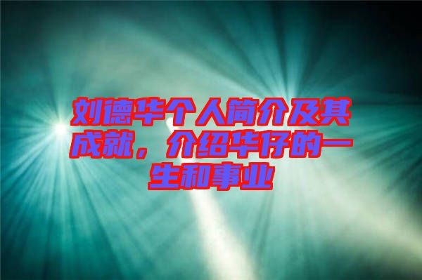 劉德華個(gè)人簡(jiǎn)介及其成就，介紹華仔的一生和事業(yè)