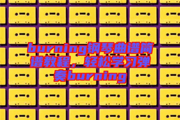 burning鋼琴曲譜簡(jiǎn)譜教程，輕松學(xué)習(xí)彈奏burning