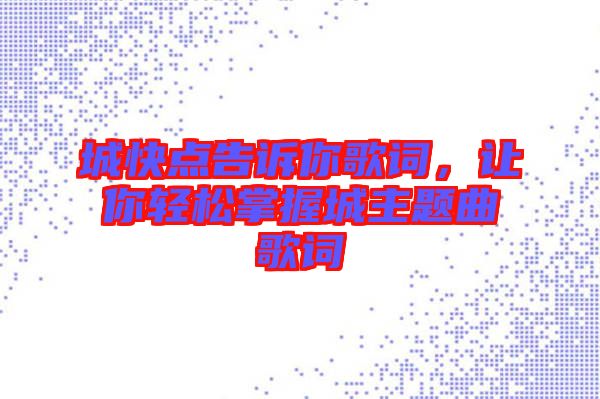 城快點(diǎn)告訴你歌詞，讓你輕松掌握城主題曲歌詞
