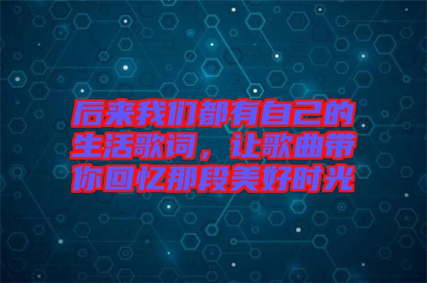 后來我們都有自己的生活歌詞，讓歌曲帶你回憶那段美好時光