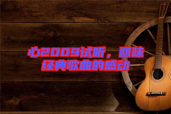 心2009試聽(tīng)，回味經(jīng)典歌曲的感動(dòng)