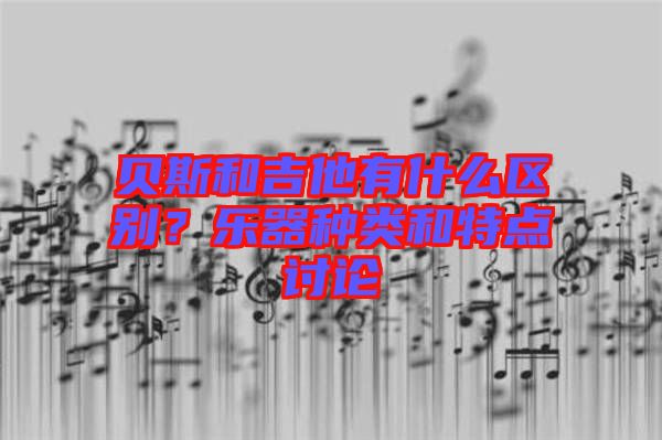 貝斯和吉他有什么區(qū)別？樂(lè)器種類和特點(diǎn)討論