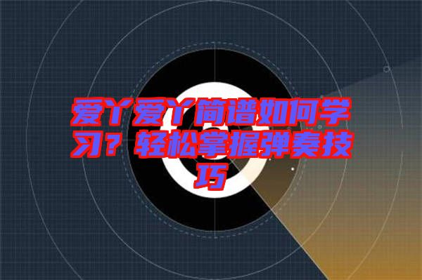 愛丫愛丫簡譜如何學(xué)習(xí)？輕松掌握彈奏技巧