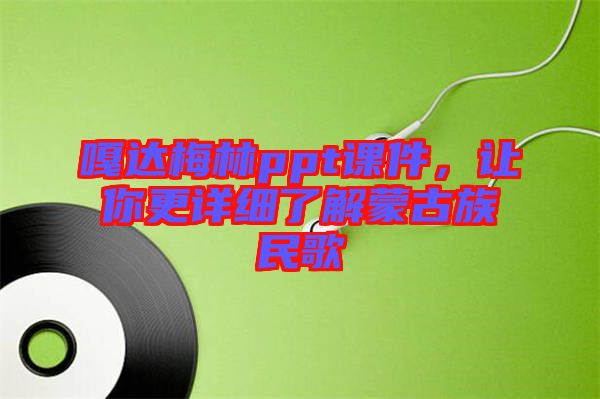 嘎達(dá)梅林ppt課件，讓你更詳細(xì)了解蒙古族民歌