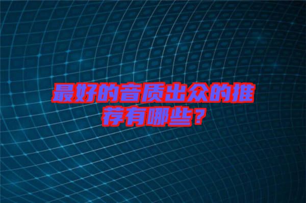 最好的音質(zhì)出眾的推薦有哪些？