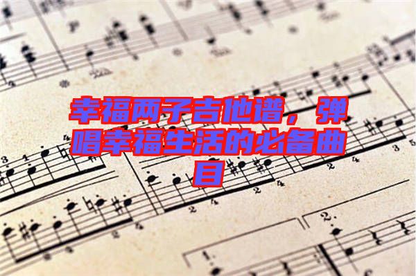 幸福兩子吉他譜，彈唱幸福生活的必備曲目