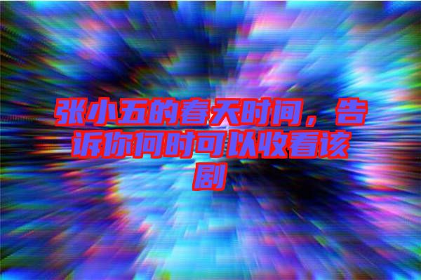 張小五的春天時間，告訴你何時可以收看該劇