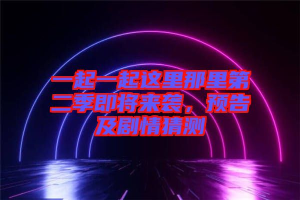 一起一起這里那里第二季即將來襲，預(yù)告及劇情猜測