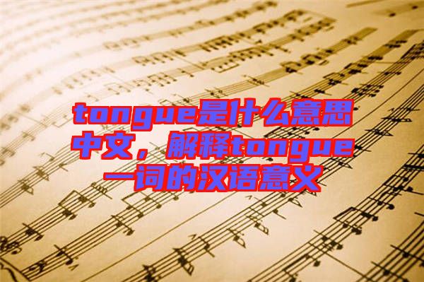 tongue是什么意思中文，解釋tongue一詞的漢語意義