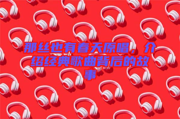 那絲也有春天原唱，介紹經(jīng)典歌曲背后的故事