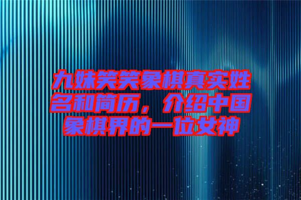 九妹笑笑象棋真實姓名和簡歷，介紹中國象棋界的一位女神