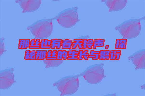那絲也有春天鈴聲，探秘那絲的生長與繁衍