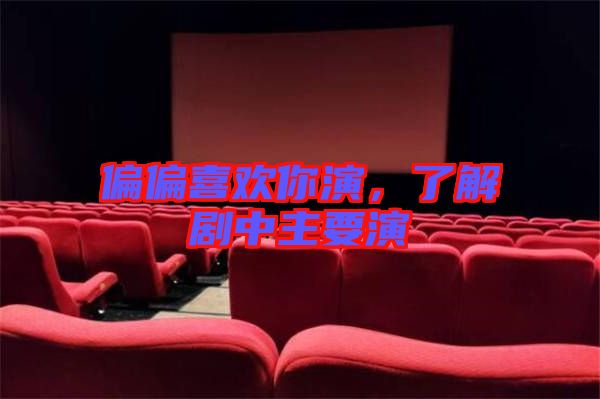 偏偏喜歡你演，了解劇中主要演
