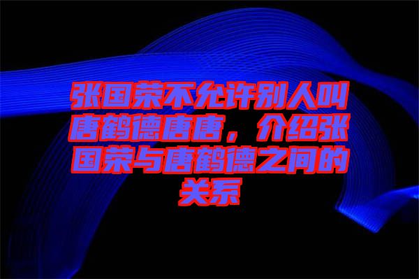 張國榮不允許別人叫唐鶴德唐唐，介紹張國榮與唐鶴德之間的關(guān)系