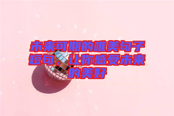 未來可期的唯美句子短句，讓你感受未來的美好