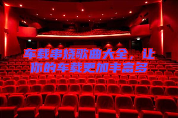 車載串燒歌曲大全，讓你的車載更加豐富多