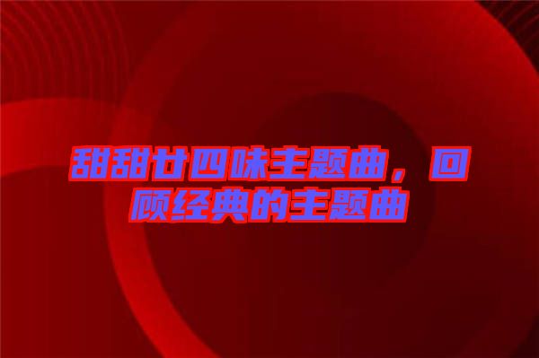 甜甜廿四味主題曲，回顧經(jīng)典的主題曲