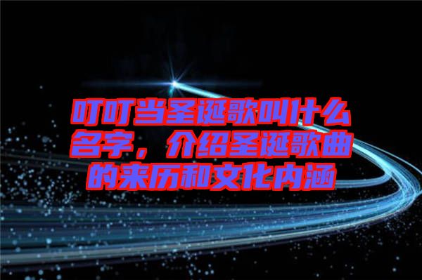 叮叮當圣誕歌叫什么名字，介紹圣誕歌曲的來歷和文化內(nèi)涵