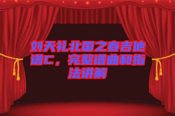 劉天禮北國之春吉他譜C，完整譜曲和指法講解