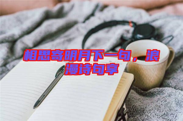 相思寄明月下一句，浪漫詩句享