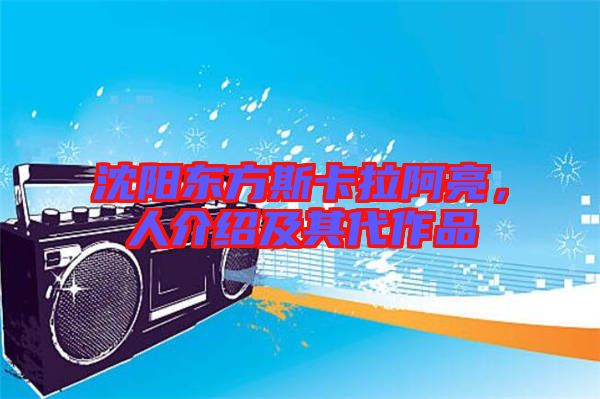 沈陽東方斯卡拉阿亮，人介紹及其代作品