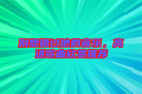 別想錯過他的音樂，高進歌曲欣賞推薦