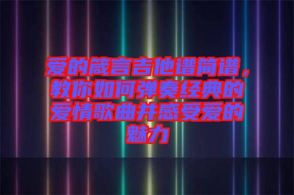愛的箴言吉他譜簡譜，教你如何彈奏經(jīng)典的愛情歌曲并感受愛的魅力