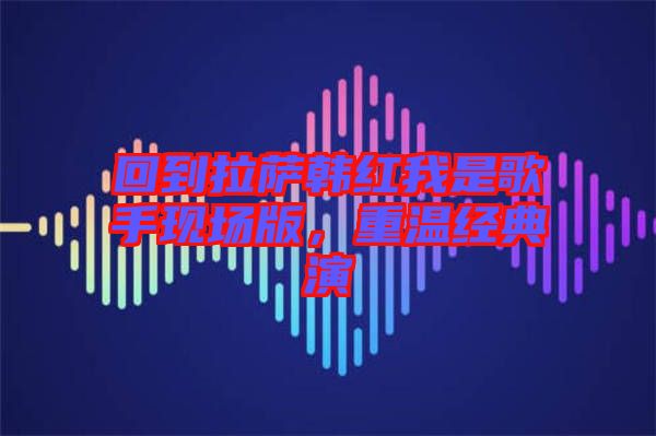 回到拉薩韓紅我是歌手現(xiàn)場版，重溫經(jīng)典演