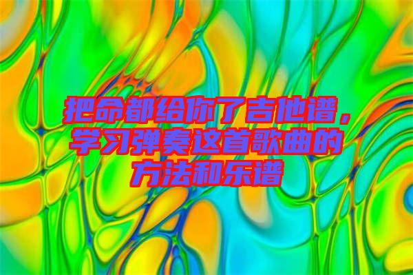 把命都給你了吉他譜，學(xué)習(xí)彈奏這首歌曲的方法和樂(lè)譜