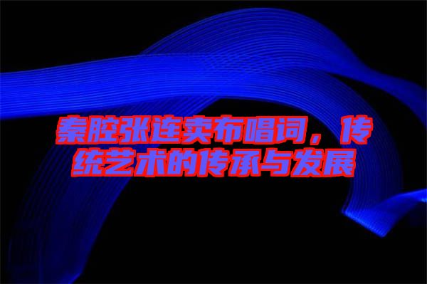 秦腔張連賣布唱詞，傳統(tǒng)藝術(shù)的傳承與發(fā)展