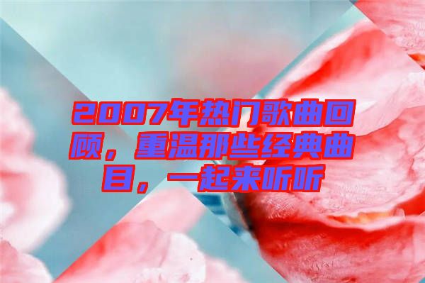 2007年熱門歌曲回顧，重溫那些經(jīng)典曲目，一起來(lái)聽(tīng)聽(tīng)