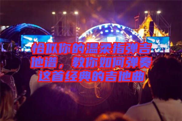 恰似你的溫柔指彈吉他譜，教你如何彈奏這首經典的吉他曲