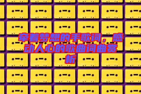 牽著夢想的手歌詞，感動人心的歌曲詞曲賞析