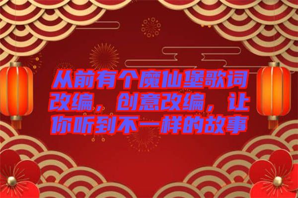 從前有個(gè)魔仙堡歌詞改編，創(chuàng)意改編，讓你聽到不一樣的故事