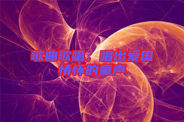 歌曲歌唱，唱出愛國(guó)情懷的童聲