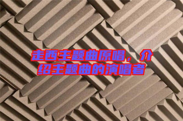 走西主題曲原唱，介紹主題曲的演唱者