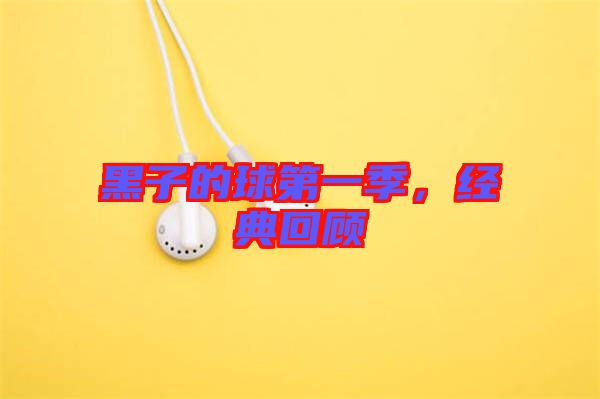 黑子的球第一季，經(jīng)典回顧