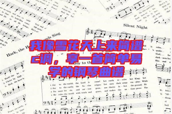 我像雪花天上來簡(jiǎn)譜c調(diào)，享一首簡(jiǎn)單易學(xué)的鋼琴曲譜