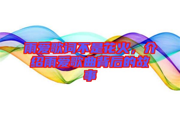 雨愛(ài)歌詞不是花火，介紹雨愛(ài)歌曲背后的故事