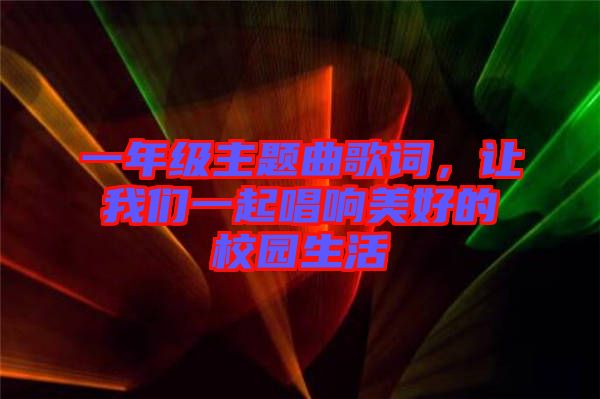 一年級主題曲歌詞，讓我們一起唱響美好的校園生活