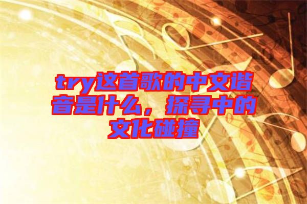 try這首歌的中文諧音是什么，探尋中的文化碰撞