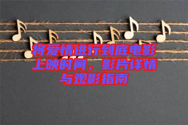 將愛情進行到底電影上映時間，影片詳情與觀影指南