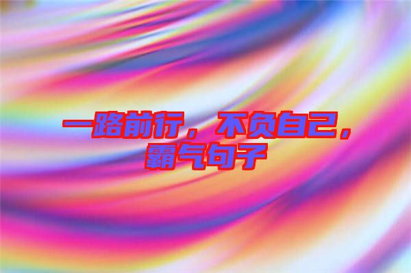 一路前行，不負自己，霸氣句子