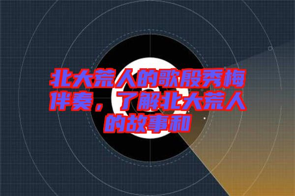 北大荒人的歌殷秀梅伴奏，了解北大荒人的故事和